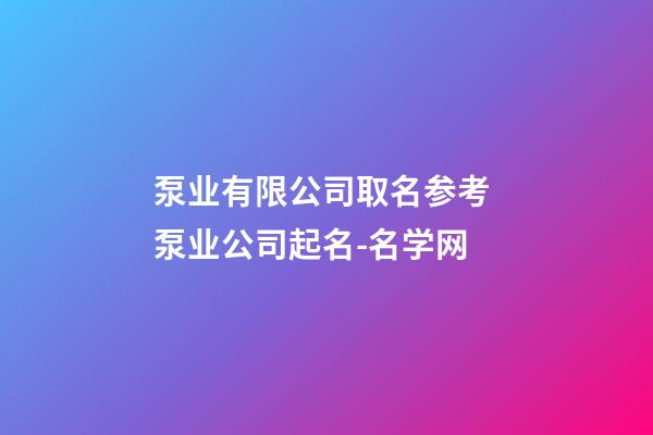 泵业有限公司取名参考 泵业公司起名-名学网-第1张-公司起名-玄机派